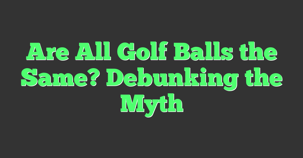 Are All Golf Balls the Same? Debunking the Myth