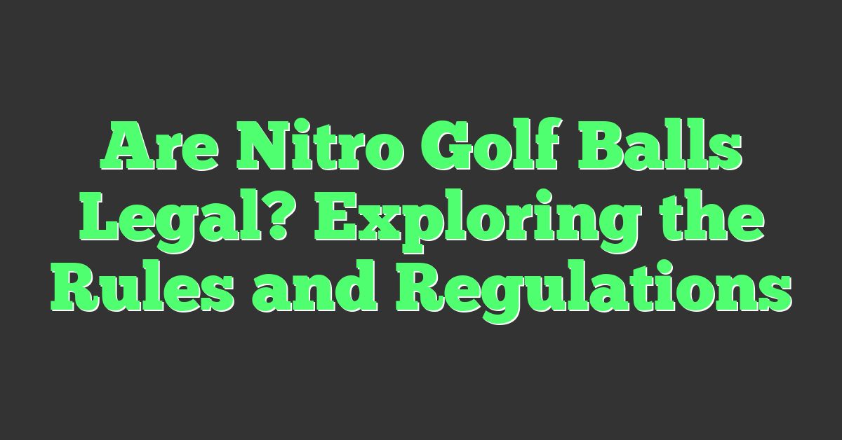Are Nitro Golf Balls Legal? Exploring the Rules and Regulations