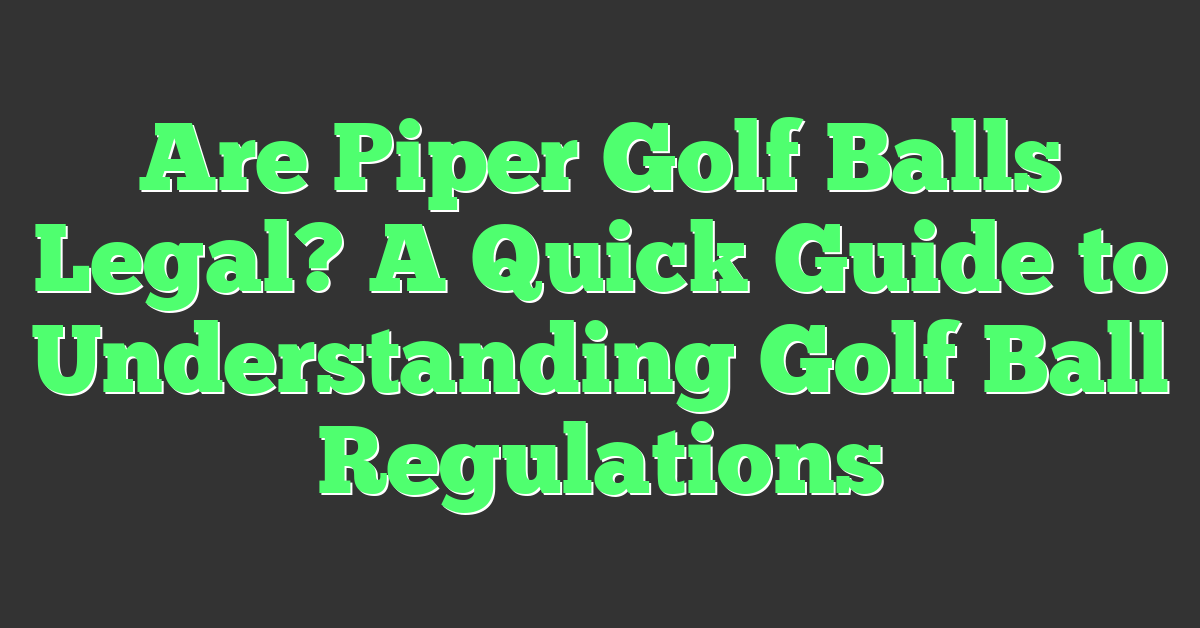 Are Piper Golf Balls Legal? A Quick Guide to Understanding Golf Ball Regulations