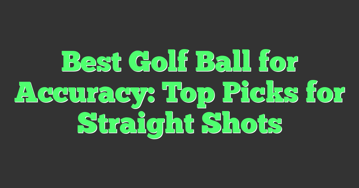 Best Golf Ball for Accuracy: Top Picks for Straight Shots