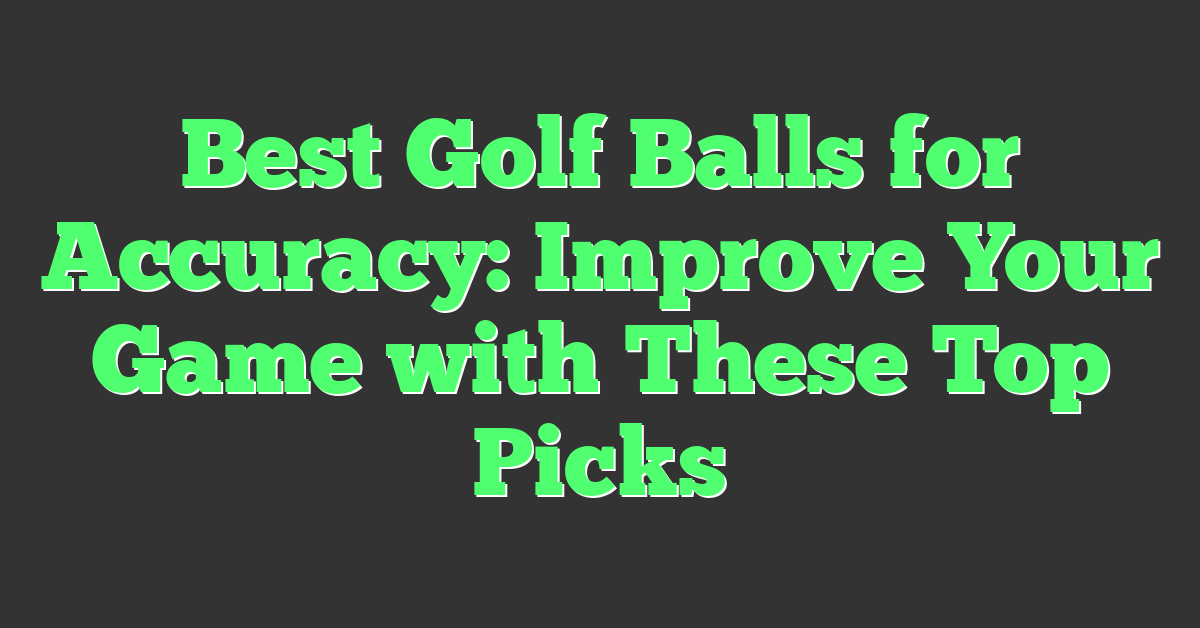 Best Golf Balls for Accuracy: Improve Your Game with These Top Picks