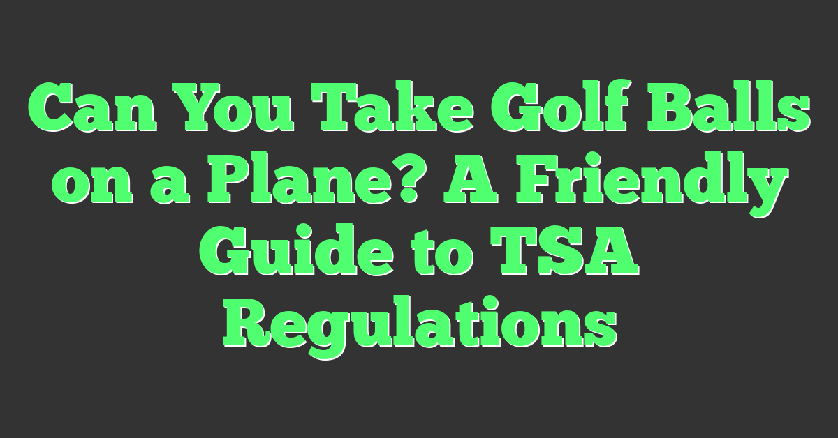 Can You Take Golf Balls on a Plane? A Friendly Guide to TSA Regulations