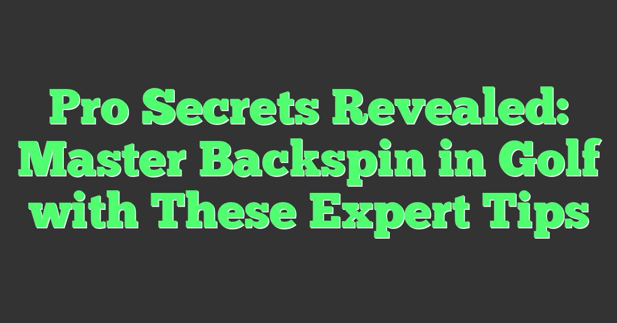 Pro Secrets Revealed: Master Backspin in Golf with These Expert Tips