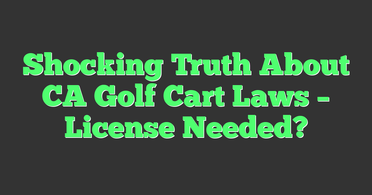 Shocking Truth About CA Golf Cart Laws – License Needed?