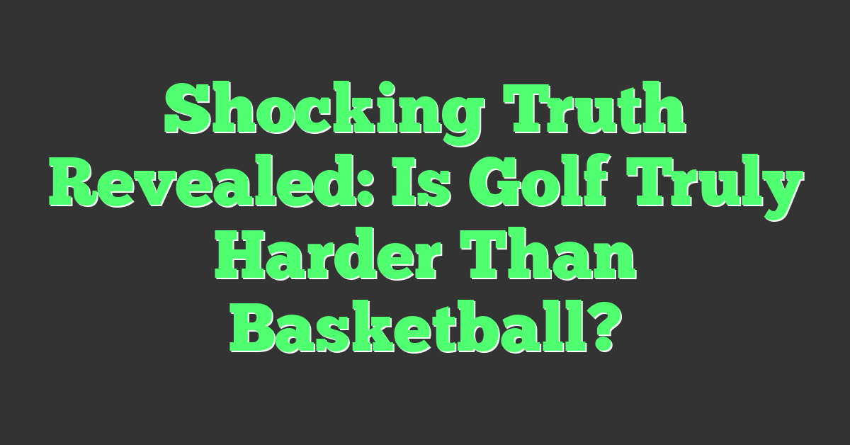 Shocking Truth Revealed: Is Golf Truly Harder Than Basketball?