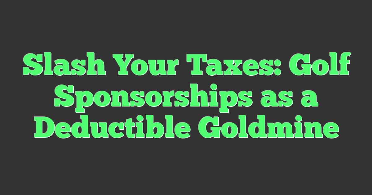Slash Your Taxes: Golf Sponsorships as a Deductible Goldmine
