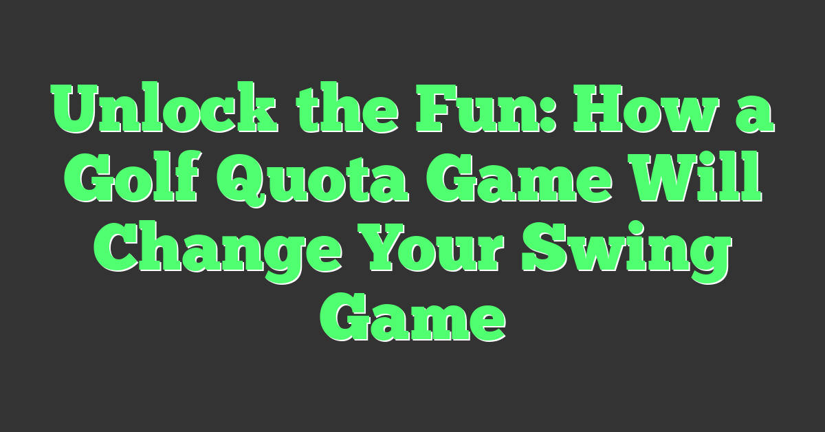 Unlock the Fun: How a Golf Quota Game Will Change Your Swing Game