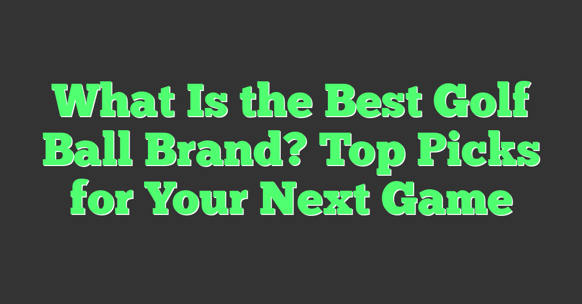 What Is the Best Golf Ball Brand? Top Picks for Your Next Game