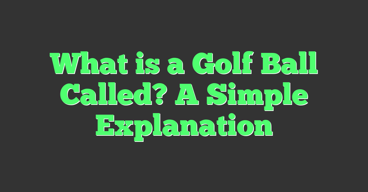 What is a Golf Ball Called? A Simple Explanation