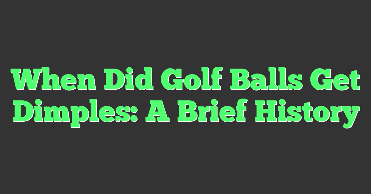 When Did Golf Balls Get Dimples: A Brief History