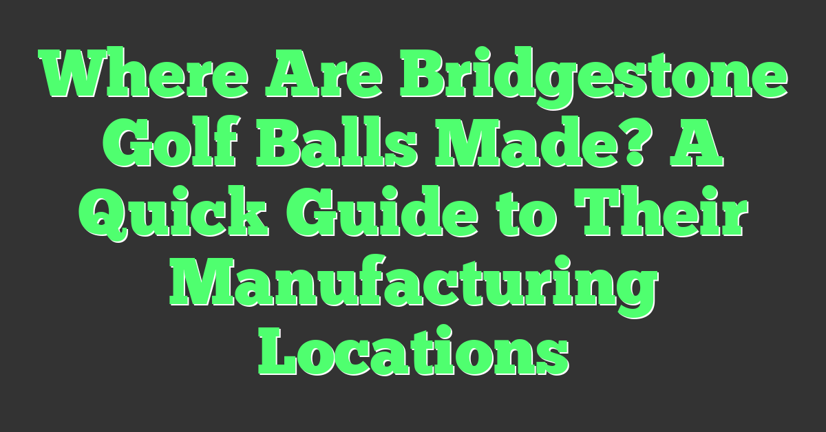 Where Are Bridgestone Golf Balls Made? A Quick Guide to Their Manufacturing Locations