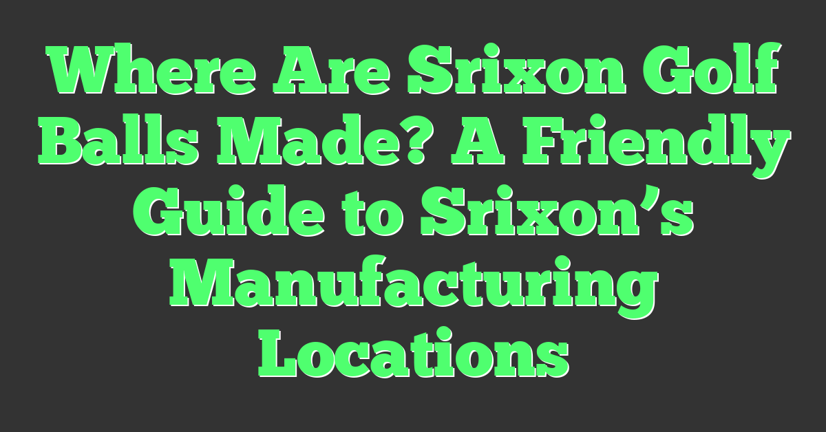 Where Are Srixon Golf Balls Made? A Friendly Guide to Srixon’s Manufacturing Locations
