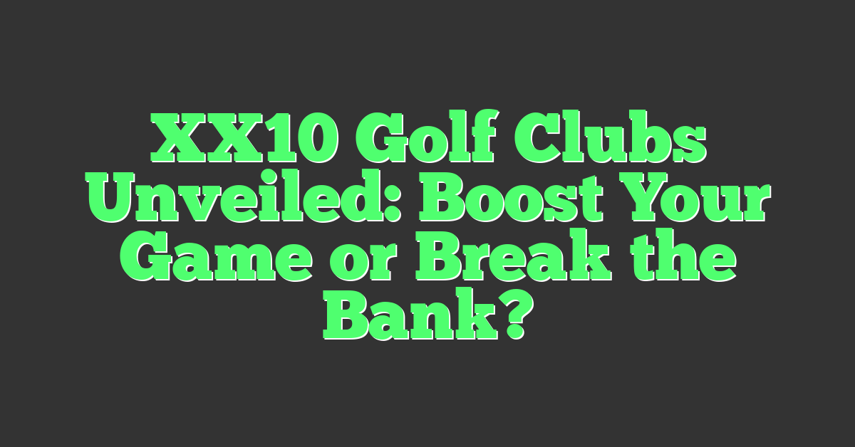 XX10 Golf Clubs Unveiled: Boost Your Game or Break the Bank?