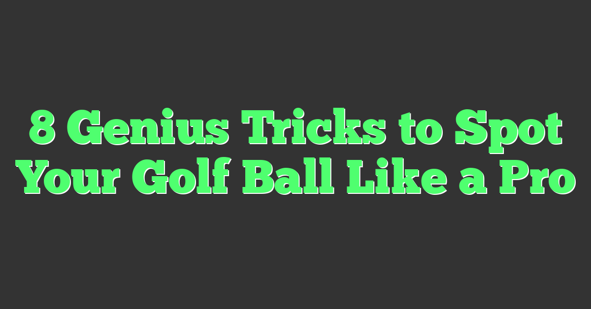 8 Genius Tricks to Spot Your Golf Ball Like a Pro