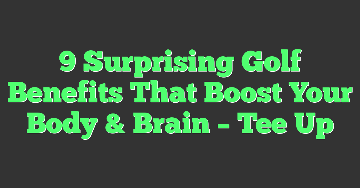9 Surprising Golf Benefits That Boost Your Body & Brain – Tee Up