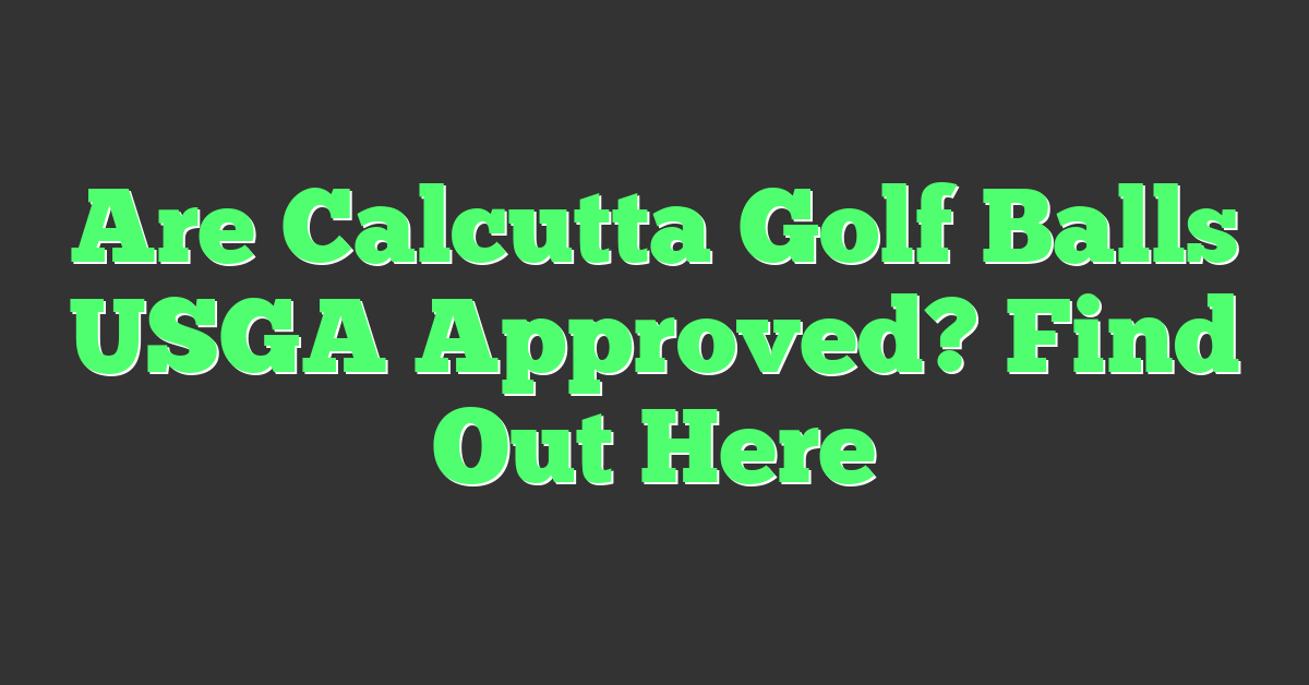 Are Calcutta Golf Balls USGA Approved? Find Out Here