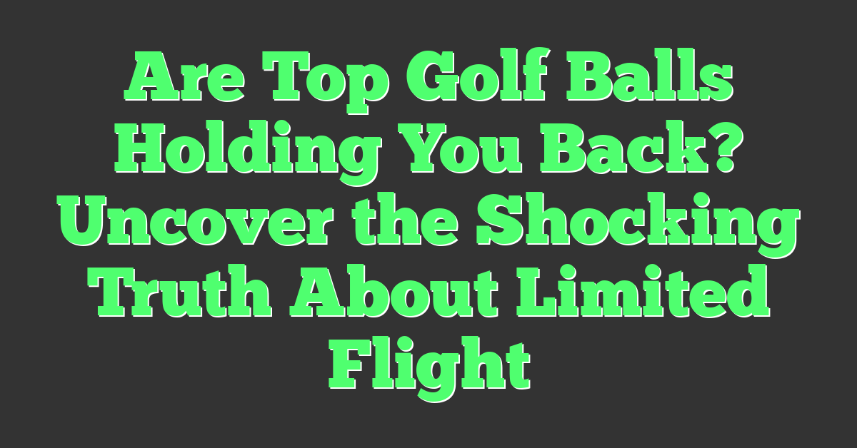 Are Top Golf Balls Holding You Back? Uncover the Shocking Truth About Limited Flight