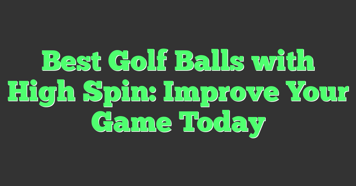 Best Golf Balls with High Spin: Improve Your Game Today