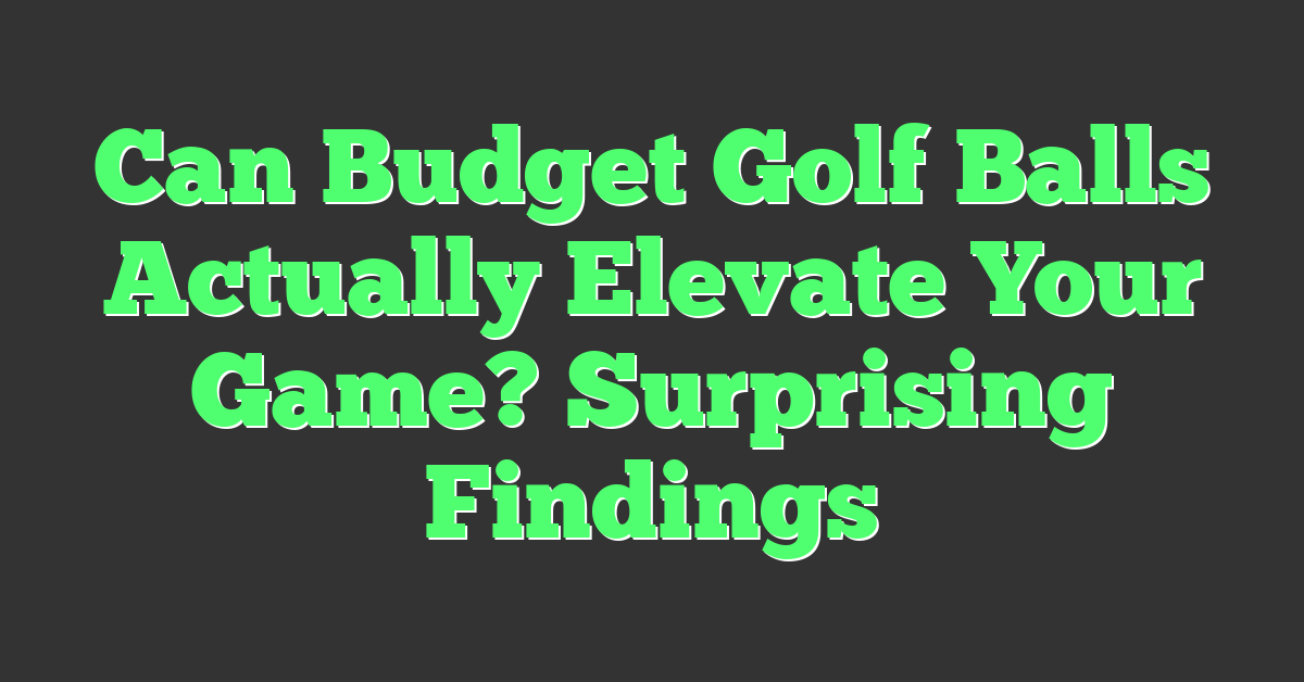 Can Budget Golf Balls Actually Elevate Your Game? Surprising Findings