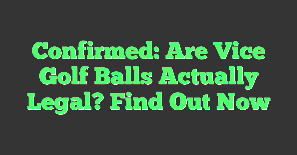 Confirmed: Are Vice Golf Balls Actually Legal? Find Out Now