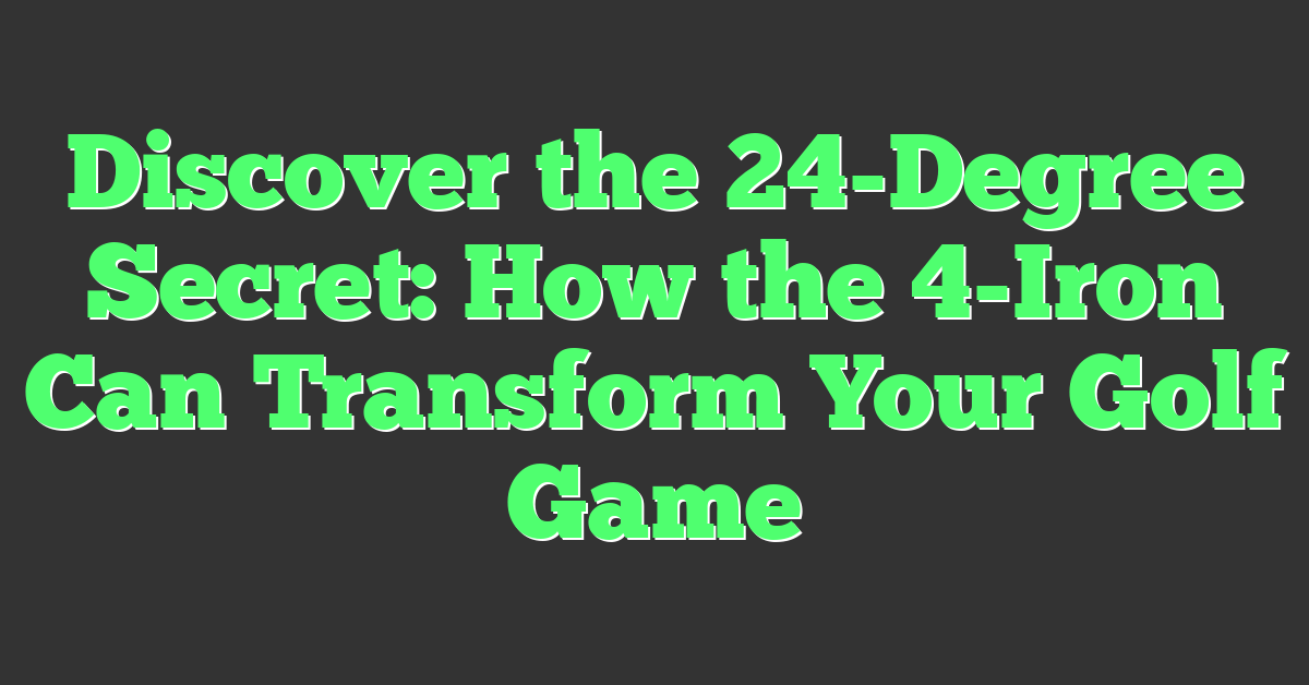 Discover the 24-Degree Secret: How the 4-Iron Can Transform Your Golf Game