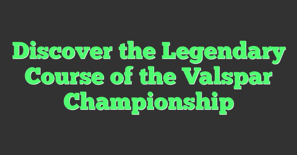 Discover the Legendary Course of the Valspar Championship
