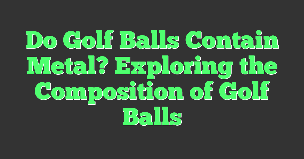Do Golf Balls Contain Metal? Exploring the Composition of Golf Balls