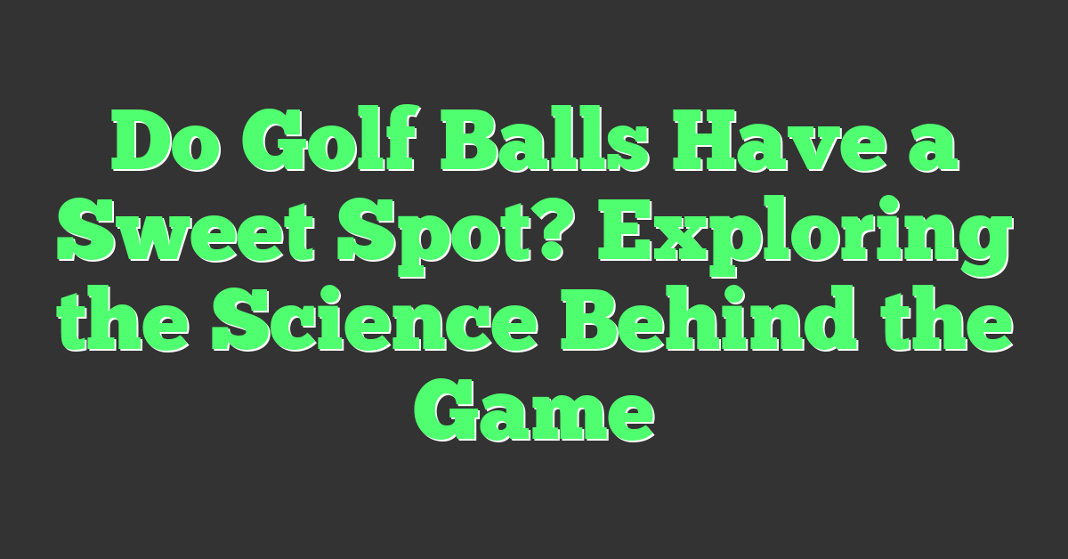 Do Golf Balls Have a Sweet Spot? Exploring the Science Behind the Game