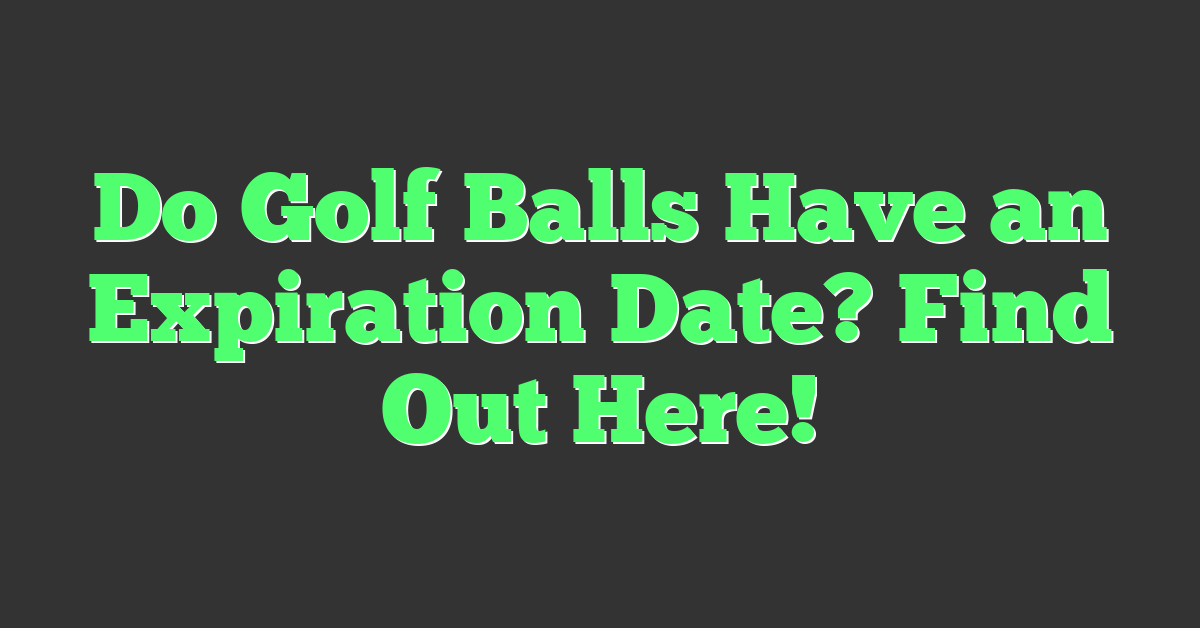 Do Golf Balls Have an Expiration Date? Find Out Here!