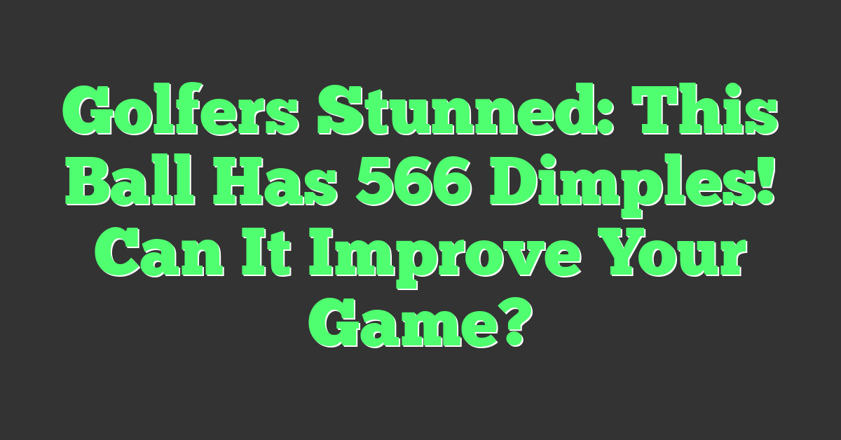 Golfers Stunned: This Ball Has 566 Dimples! Can It Improve Your Game?