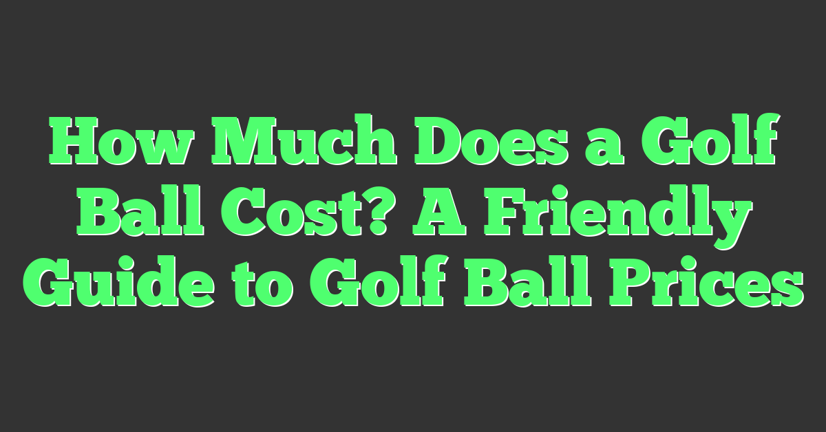 How Much Does a Golf Ball Cost? A Friendly Guide to Golf Ball Prices