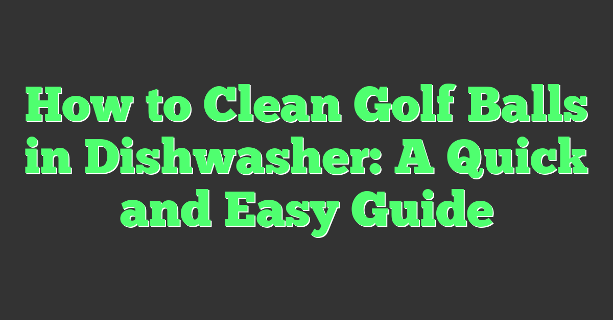 How to Clean Golf Balls in Dishwasher: A Quick and Easy Guide