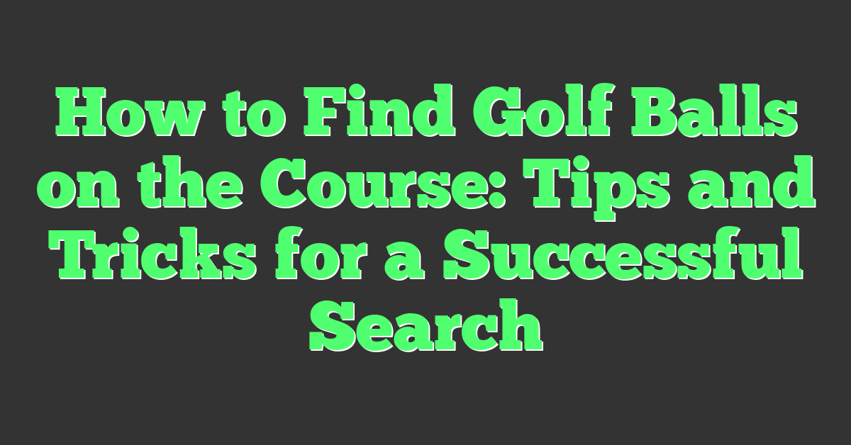 How to Find Golf Balls on the Course: Tips and Tricks for a Successful Search