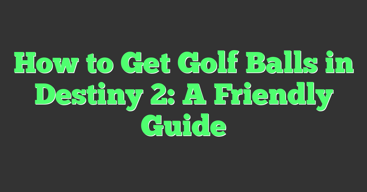 How to Get Golf Balls in Destiny 2: A Friendly Guide