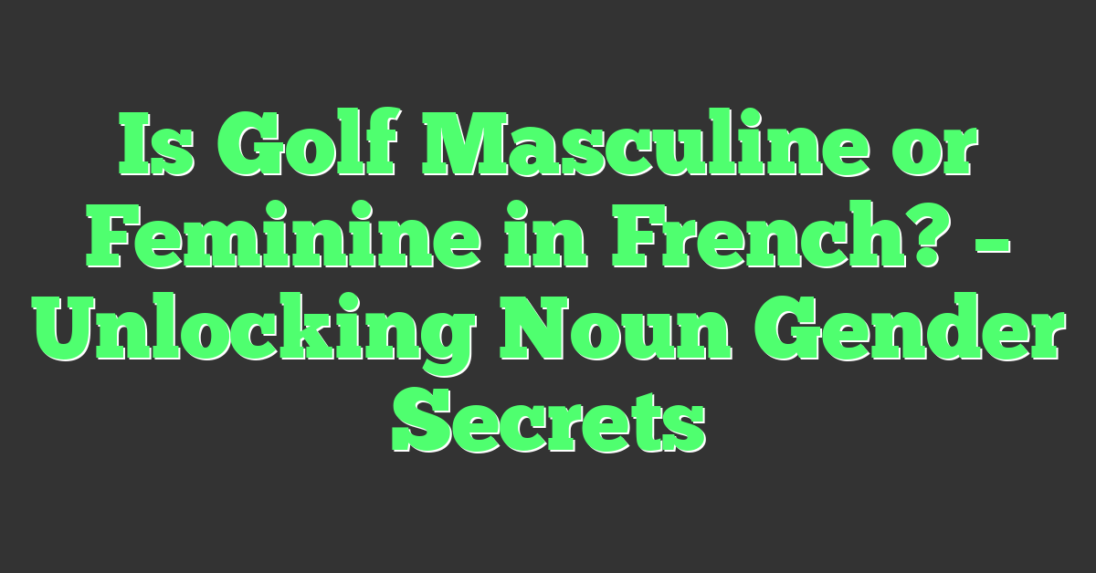 Is Golf Masculine or Feminine in French? – Unlocking Noun Gender Secrets
