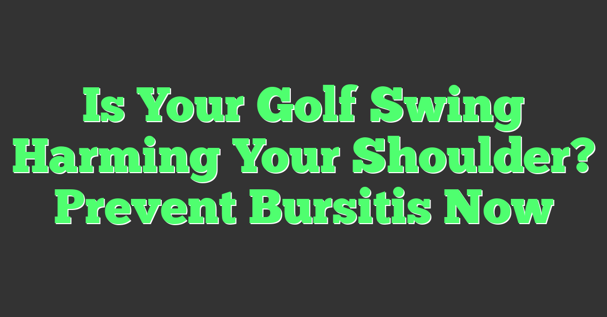 Is Your Golf Swing Harming Your Shoulder? Prevent Bursitis Now
