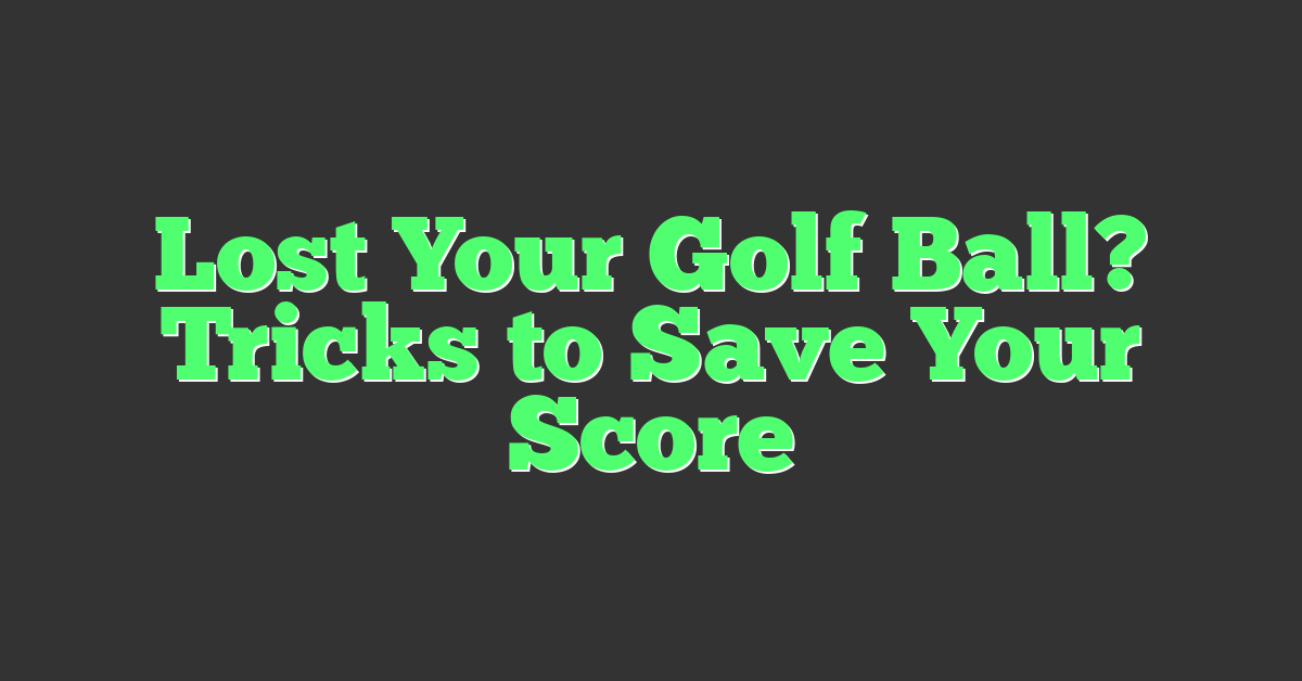 Lost Your Golf Ball? Tricks to Save Your Score