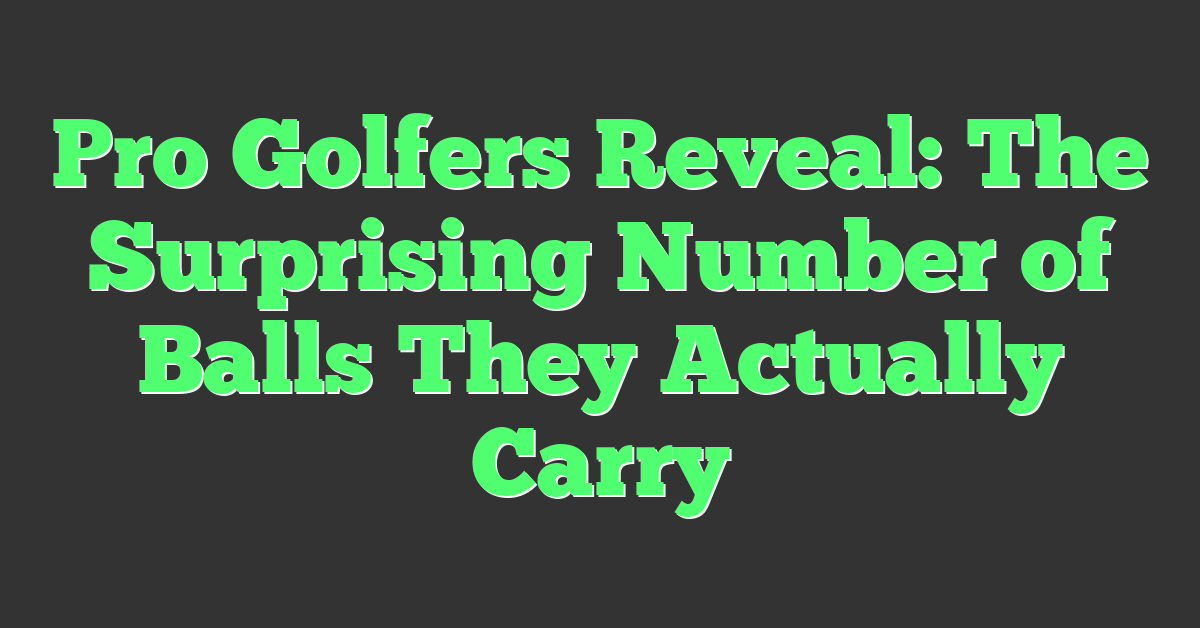 Pro Golfers Reveal: The Surprising Number of Balls They Actually Carry