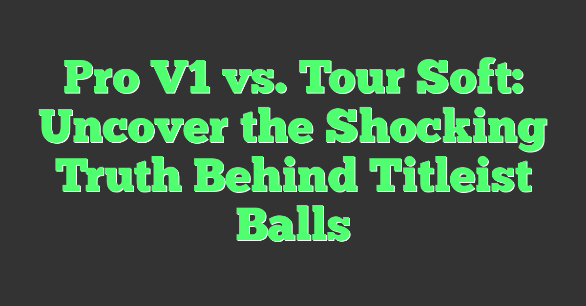 Pro V1 vs. Tour Soft: Uncover the Shocking Truth Behind Titleist Balls