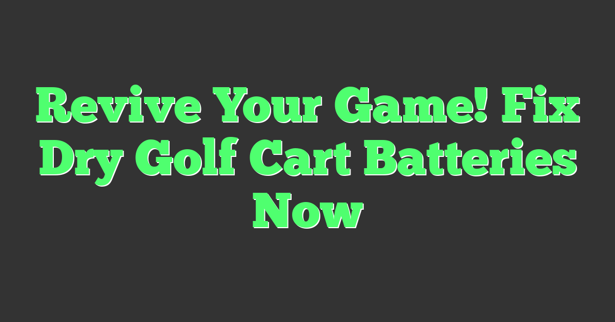 Revive Your Game! Fix Dry Golf Cart Batteries Now