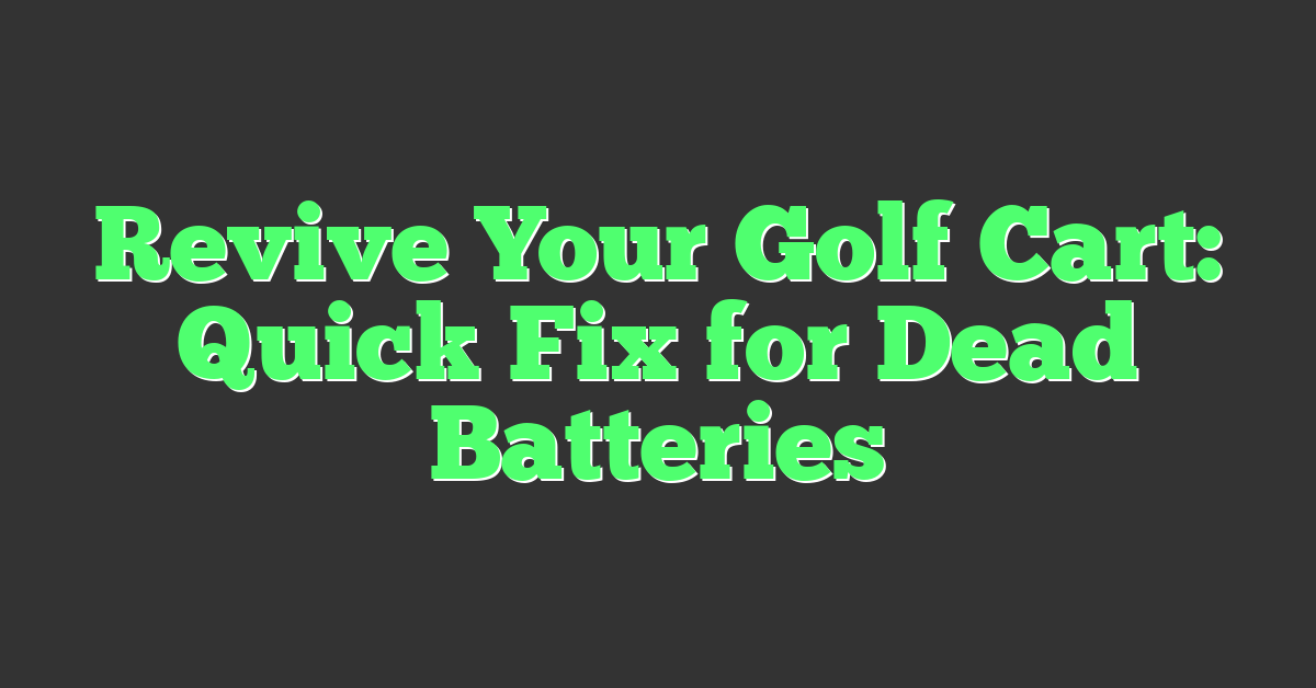 Revive Your Golf Cart: Quick Fix for Dead Batteries