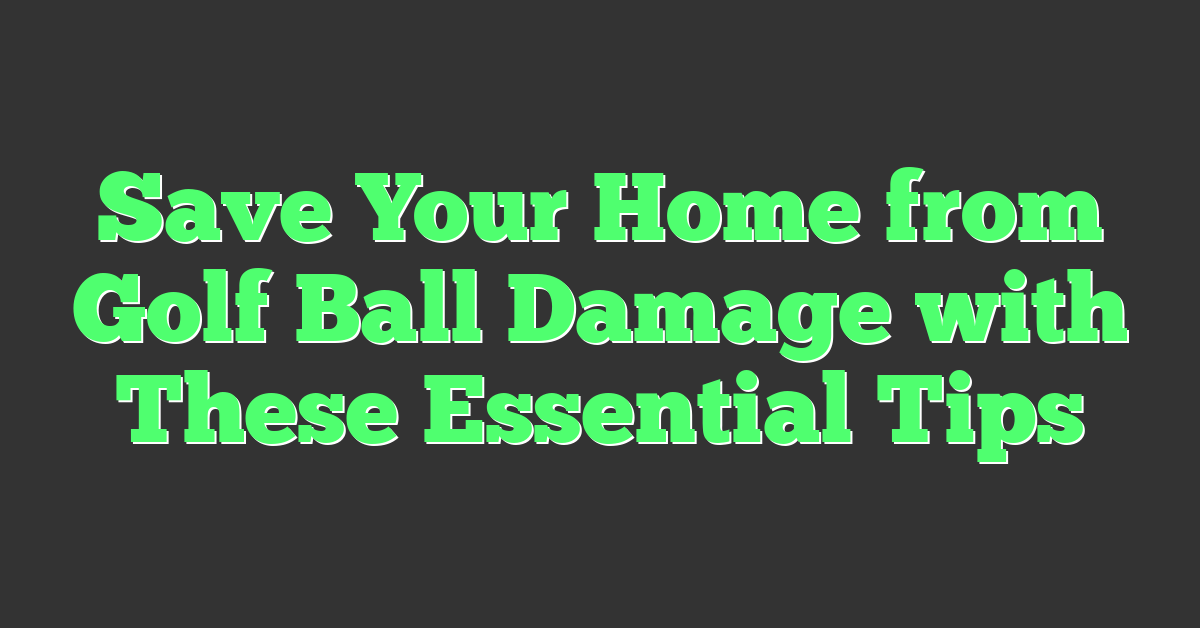 Save Your Home from Golf Ball Damage with These Essential Tips