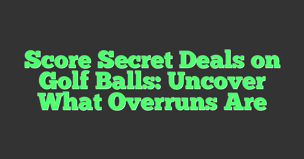 Score Secret Deals on Golf Balls: Uncover What Overruns Are