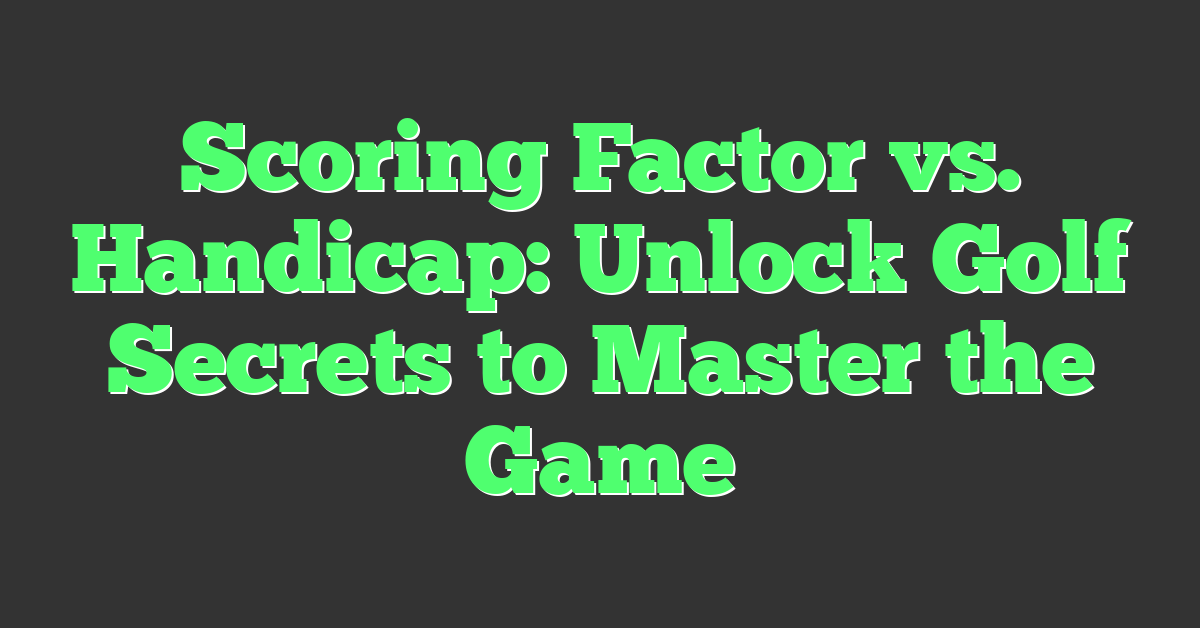 Scoring Factor vs. Handicap: Unlock Golf Secrets to Master the Game