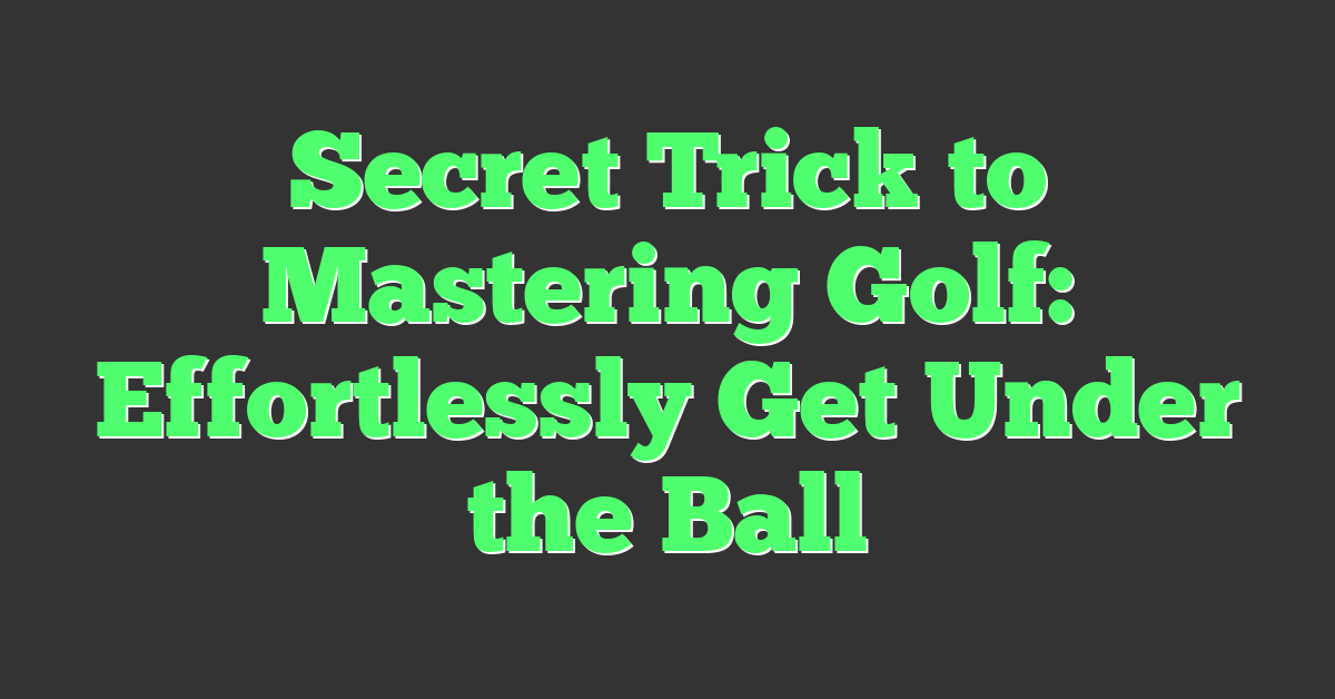 Secret Trick to Mastering Golf: Effortlessly Get Under the Ball