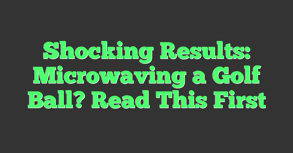 Shocking Results: Microwaving a Golf Ball? Read This First