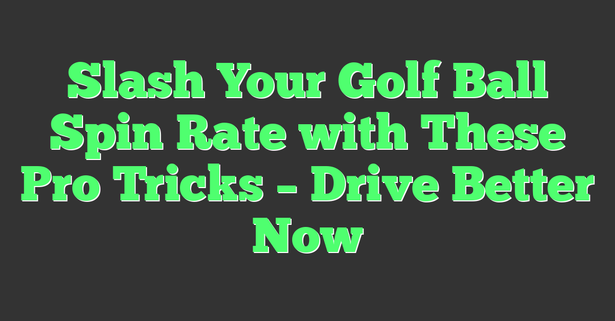 Slash Your Golf Ball Spin Rate with These Pro Tricks – Drive Better Now