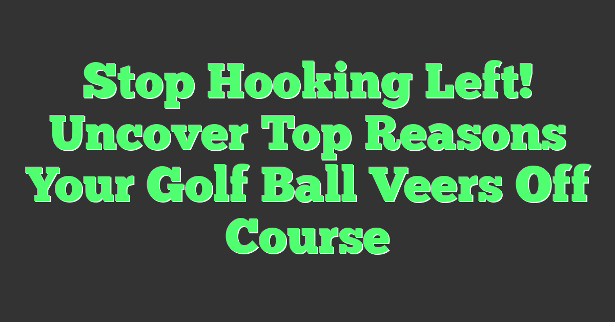 Stop Hooking Left! Uncover Top Reasons Your Golf Ball Veers Off Course