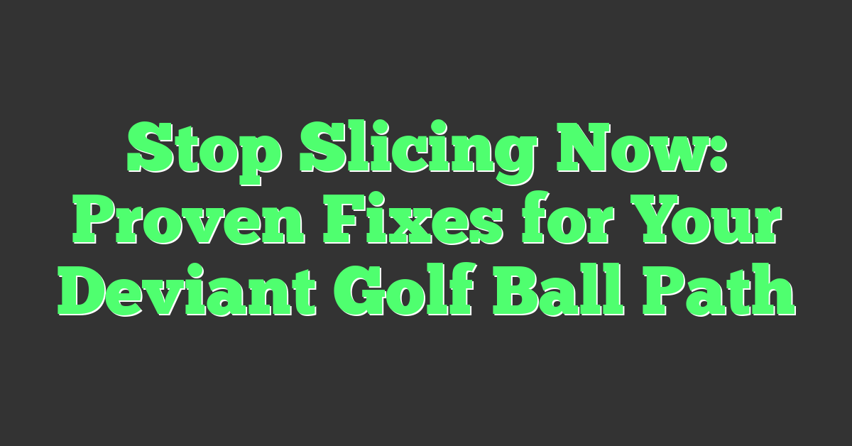 Stop Slicing Now: Proven Fixes for Your Deviant Golf Ball Path