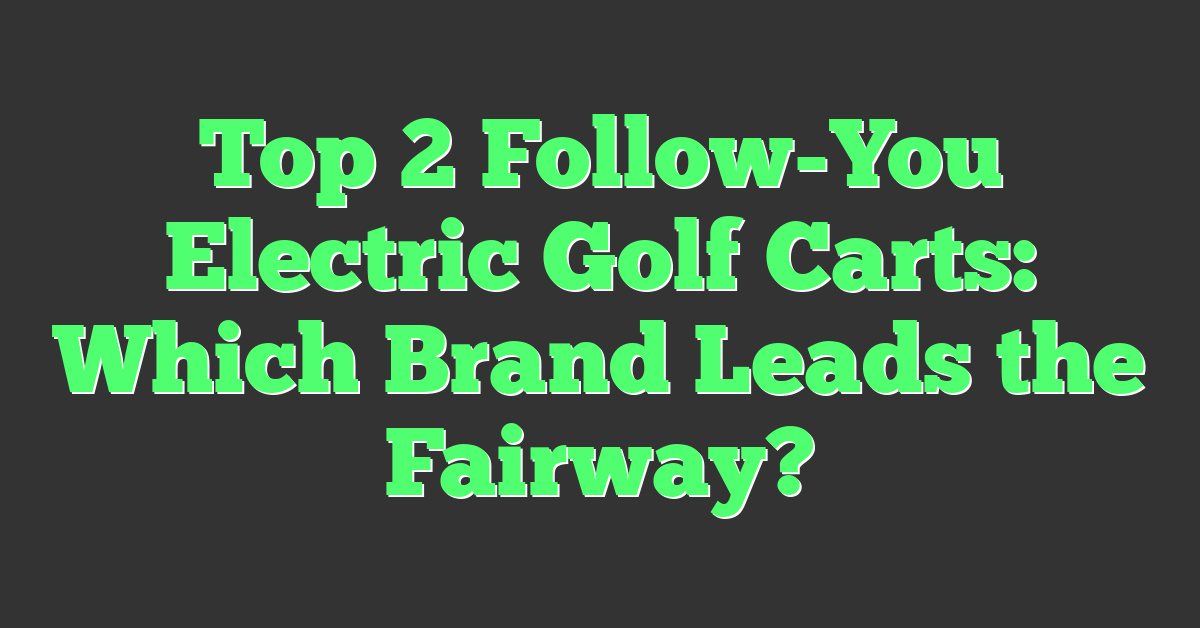 Top 2 Follow-You Electric Golf Carts: Which Brand Leads the Fairway?
